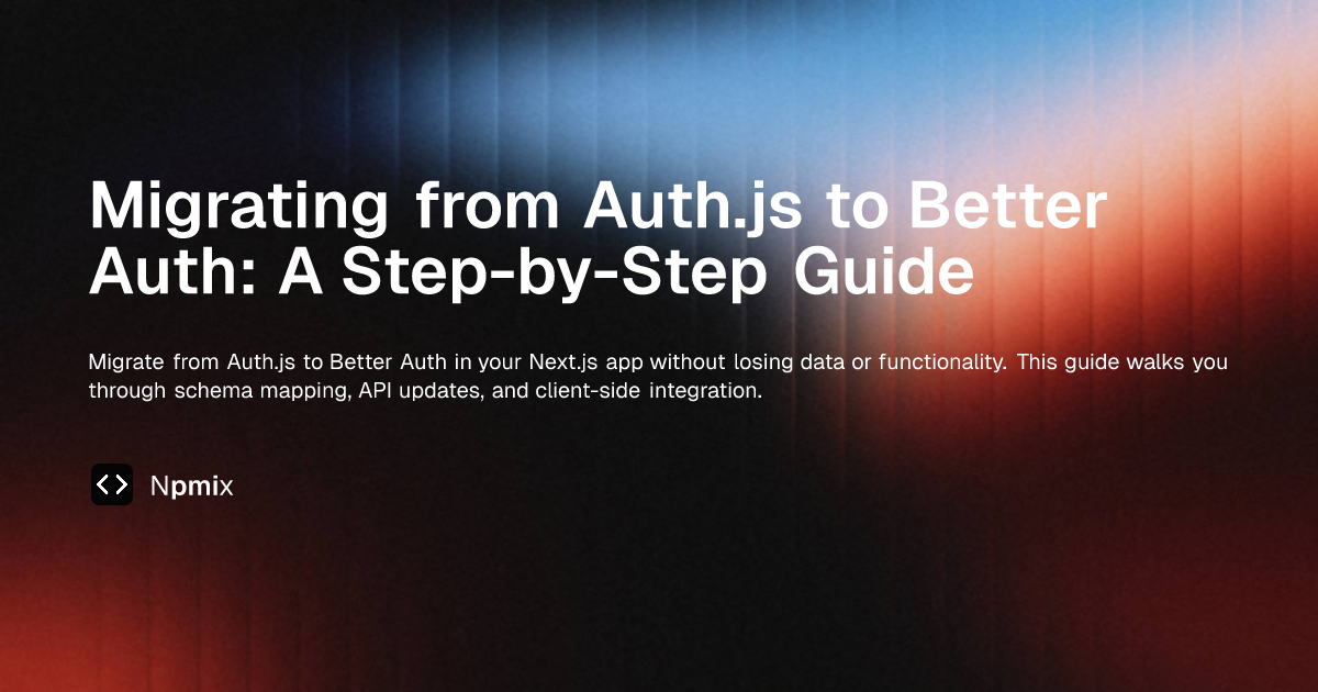 Migrating from Auth.js to Better Auth: A Step-by-Step Guide